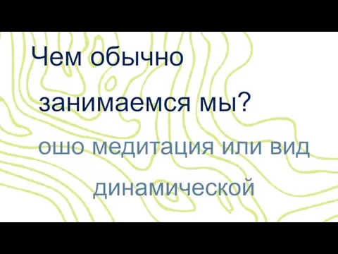 Чем обычно занимаемся мы? ошо медитация или вид динамической деятельности