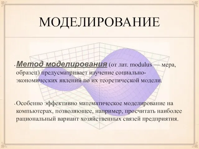 МОДЕЛИРОВАНИЕ Метод моделирования (от лат. modulus — мера, образец) предусматривает изучение социально-экономических