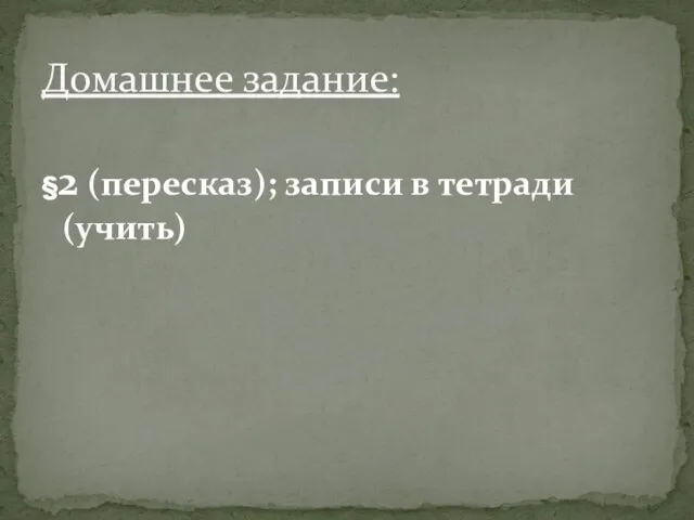 §2 (пересказ); записи в тетради (учить) Домашнее задание: