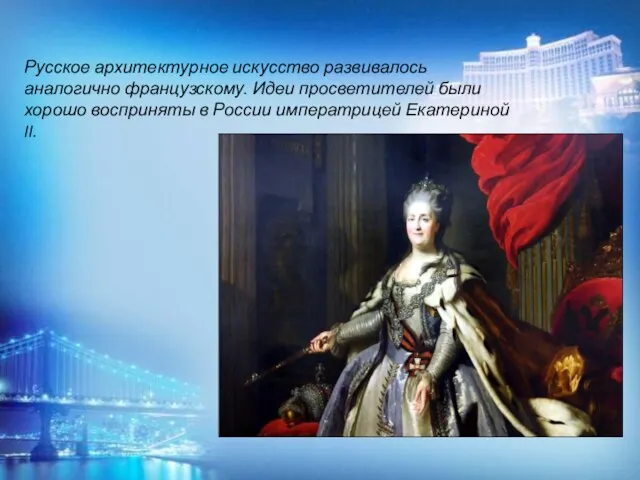 Русское архитектурное искусство развивалось аналогично французскому. Идеи просветителей были хорошо восприняты в России императрицей Екатериной II.