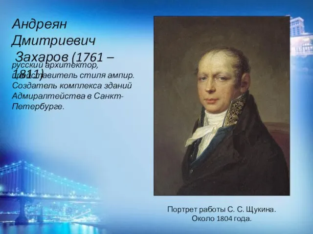 Андреян Дмитриевич Захаров (1761 – 1811) русский архитектор, представитель стиля ампир. Создатель