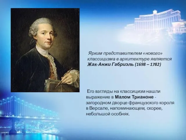 Ярким представителем «нового» классицизма в архитектуре является Жак-Анжи Габриэль (1698 – 1782)