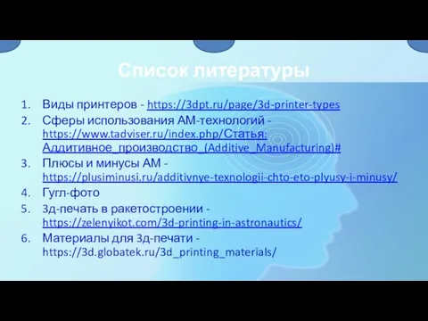 Список литературы Виды принтеров - https://3dpt.ru/page/3d-printer-types Сферы использования АМ-технологий - https://www.tadviser.ru/index.php/Статья:Аддитивное_производство_(Additive_Manufacturing)# Плюсы