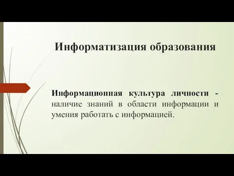 Информатизация образования Информационная культура личности - наличие знаний в области информации и умения работать с информацией.