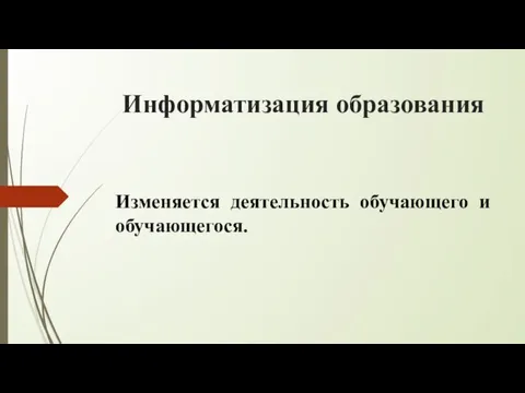 Информатизация образования Изменяется деятельность обучающего и обучающегося.