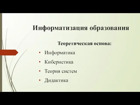 Информатизация образования Теоретическая основа: Информатика Кибернетика Теория систем Дидактика