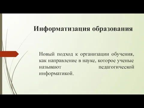 Информатизация образования Новый подход к организации обучения, как направление в науке, которое ученые называют педагогической информатикой.