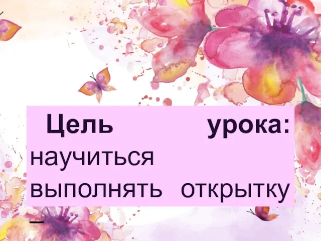 Цель урока: научиться выполнять открытку – ландшафт.