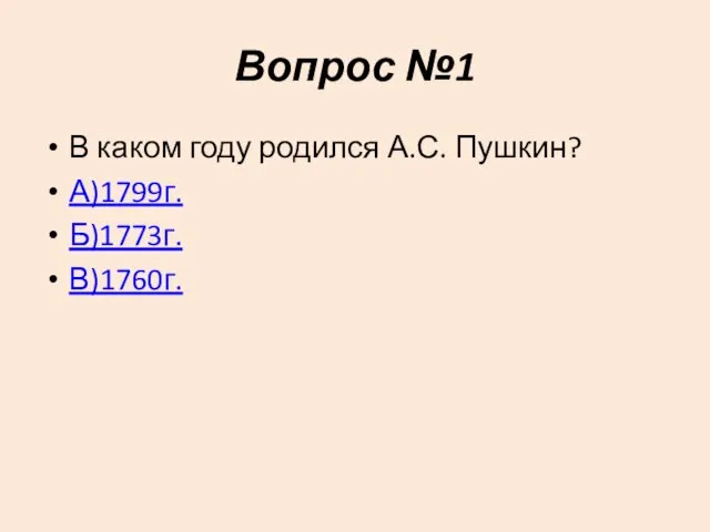 Вопрос №1 В каком году родился А.С. Пушкин? А)1799г. Б)1773г. В)1760г.