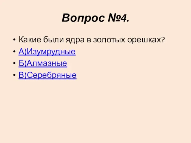 Вопрос №4. Какие были ядра в золотых орешках? А)Изумрудные Б)Алмазные В)Серебряные