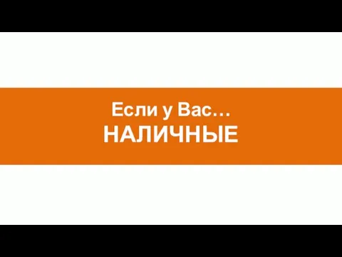 Если у Вас… НАЛИЧНЫЕ