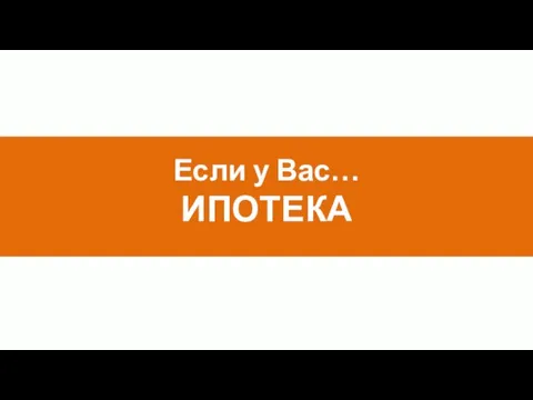 Если у Вас… ИПОТЕКА