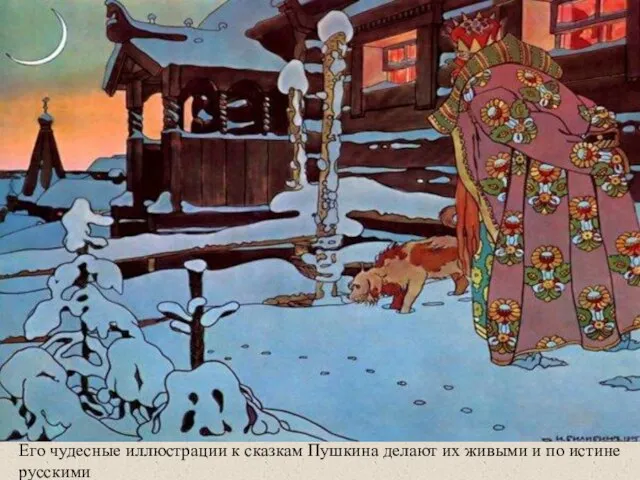 Его чудесные иллюстрации к сказкам Пушкина делают их живыми и по истине русскими