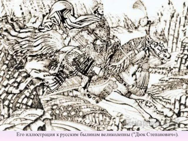 Его иллюстрация к русским былинам великолепны ("Дюк Степанович«).