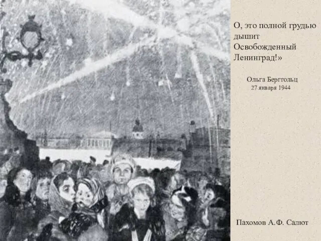 О, это полной грудью дышит Освобожденный Ленинград!» Ольга Берггольц 27 января 1944 Пахомов А.Ф. Салют