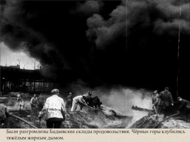 Были разгромлены Бадаевские склады продовольствия. Чёрные горы клубились тяжёлым жирным дымом.