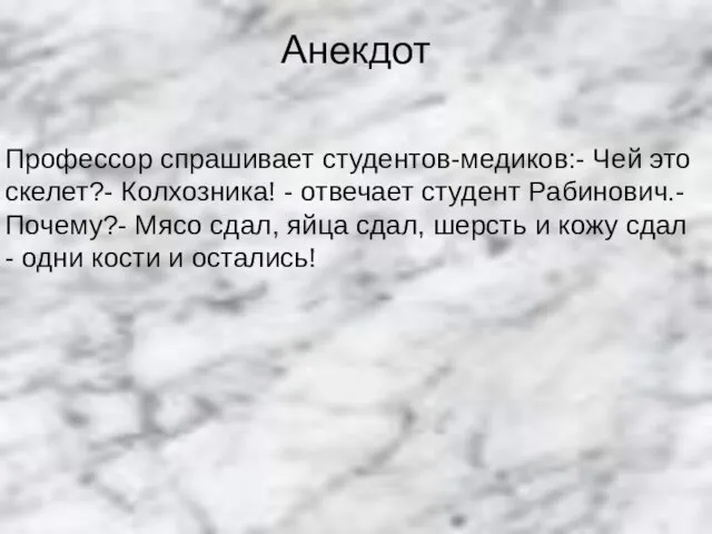 Анекдот Профессор спрашивает студентов-медиков:- Чей это скелет?- Колхозника! - отвечает студент Рабинович.-