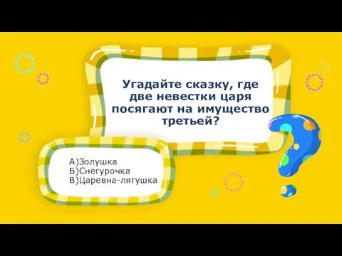 А)Золушка Б)Снегурочка В)Царевна-лягушка Угадайте сказку, где две невестки царя посягают на имущество третьей?