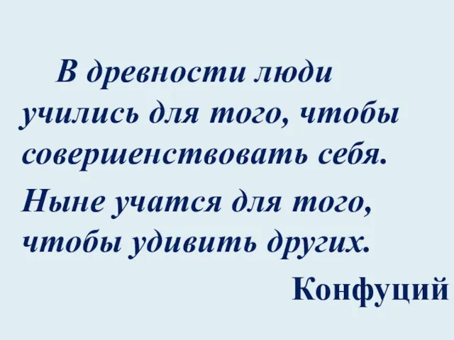 В древности люди учились для того, чтобы совершенствовать себя. Ныне учатся для