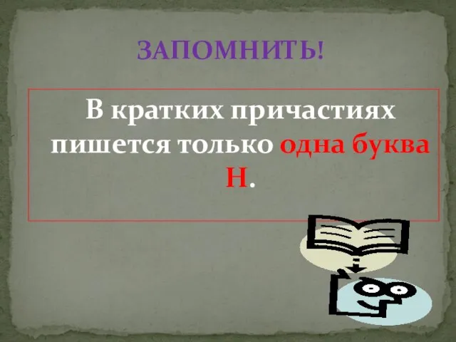 В кратких причастиях пишется только одна буква Н. ЗАПОМНИТЬ!