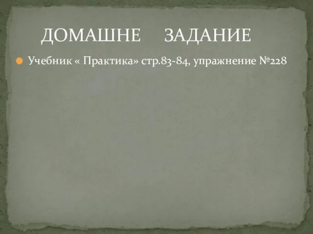 Учебник « Практика» стр.83-84, упражнение №228 ДОМАШНЕ ЗАДАНИЕ