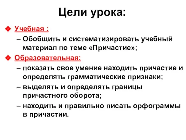 Цели урока: Учебная : Обобщить и систематизировать учебный материал по теме «Причастие»;