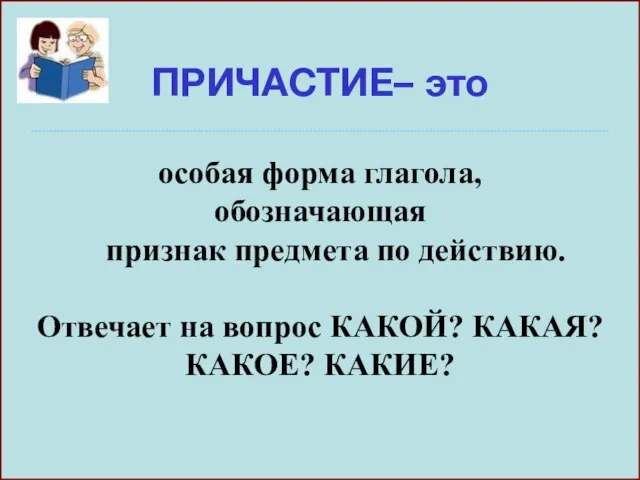 ПРИЧАСТИЕ– это ---------------------------------------------------------------------------------------------------------------------------------------------------------------- особая форма глагола, обозначающая признак предмета по действию. Отвечает