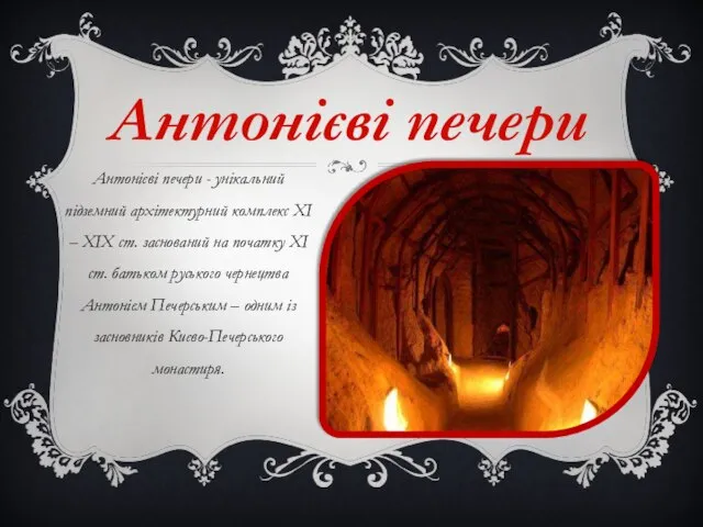 Антонієві печери Антонієві печери - унікальний підземний архітектурний комплекс ХІ – ХІХ