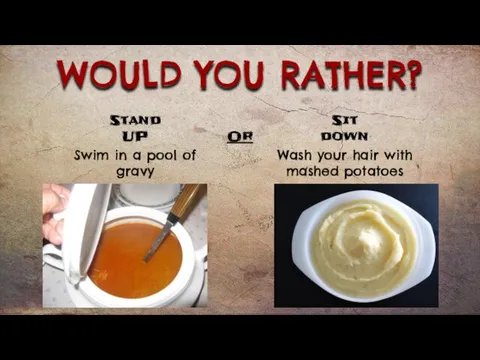 WOULD YOU RATHER? Swim in a pool of gravy Wash your hair