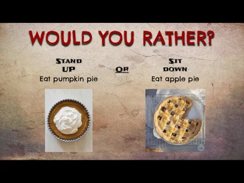 WOULD YOU RATHER? Eat pumpkin pie Eat apple pie Stand UP Sit down Or
