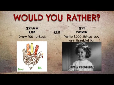 WOULD YOU RATHER? Draw 100 turkeys Write 1,000 things you are thankful