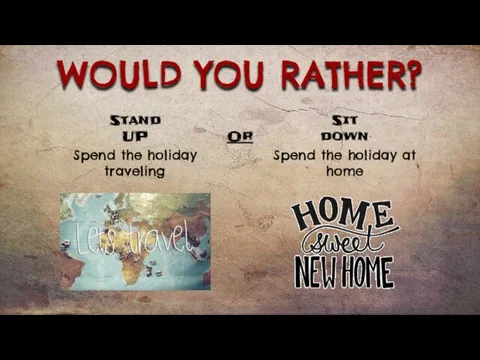 WOULD YOU RATHER? Spend the holiday traveling Spend the holiday at home
