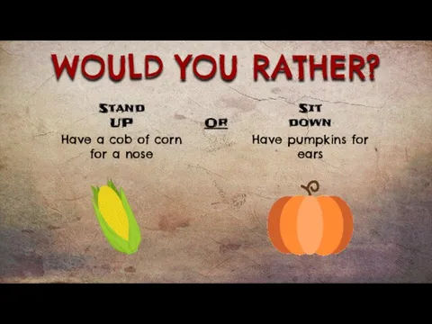 WOULD YOU RATHER? Have a cob of corn for a nose Have