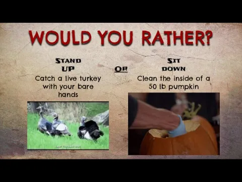 WOULD YOU RATHER? Catch a live turkey with your bare hands Clean