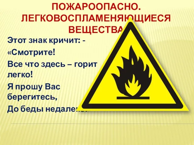 ПОЖАРООПАСНО. ЛЕГКОВОСПЛАМЕНЯЮЩИЕСЯ ВЕЩЕСТВА Этот знак кричит: - «Смотрите! Все что здесь –