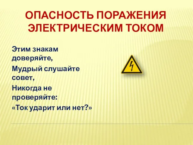 ОПАСНОСТЬ ПОРАЖЕНИЯ ЭЛЕКТРИЧЕСКИМ ТОКОМ Этим знакам доверяйте, Мудрый слушайте совет, Никогда не