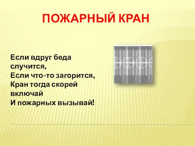 ПОЖАРНЫЙ КРАН Если вдруг беда случится, Если что-то загорится, Кран тогда скорей включай И пожарных вызывай!