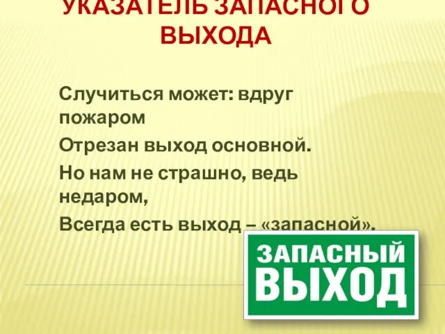 УКАЗАТЕЛЬ ЗАПАСНОГО ВЫХОДА Случиться может: вдруг пожаром Отрезан выход основной. Но нам