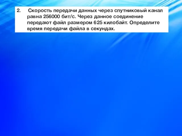 2. Скорость передачи данных через спутниковый канал равна 256000 бит/с. Через данное