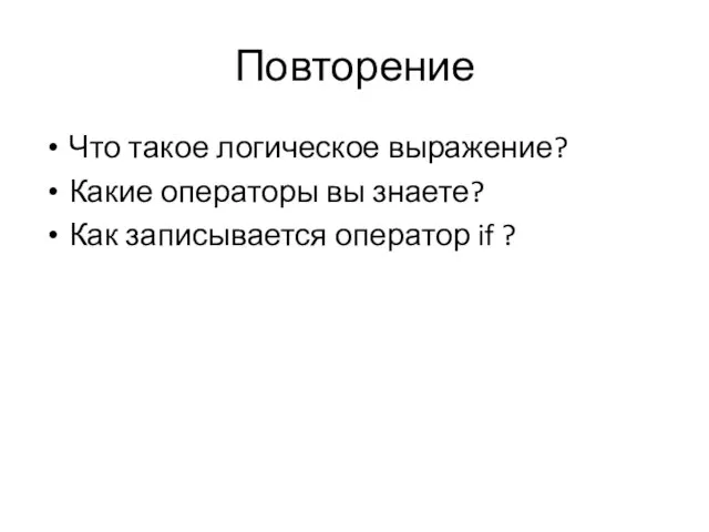 Повторение Что такое логическое выражение? Какие операторы вы знаете? Как записывается оператор if ?