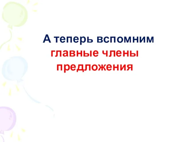 А теперь вспомним главные члены предложения