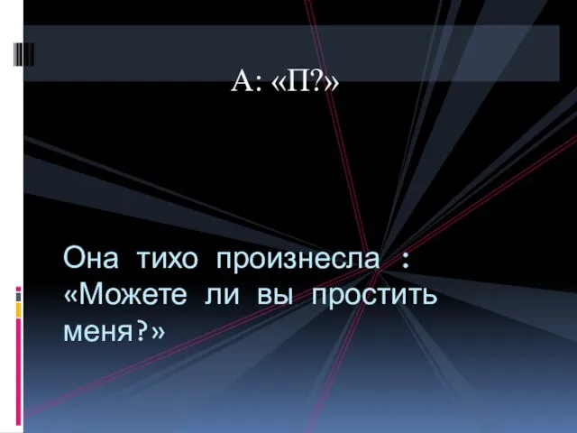 А: «П?» Она тихо произнесла : «Можете ли вы простить меня?»