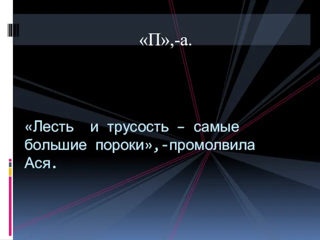 «П»,-а. «Лесть и трусость – самые большие пороки»,-промолвила Ася.