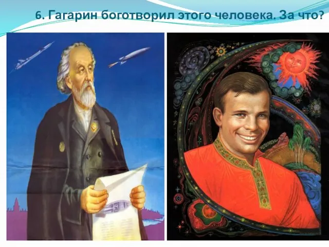 6. Гагарин боготворил этого человека. За что?