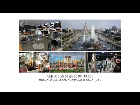 ВДНХ с 16.00 до 20.00 (19.30) павильоны «Космонавтика и авиация»