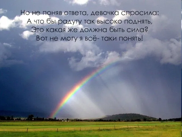 Но не поняв ответа, девочка спросила: А что бы радугу так высоко