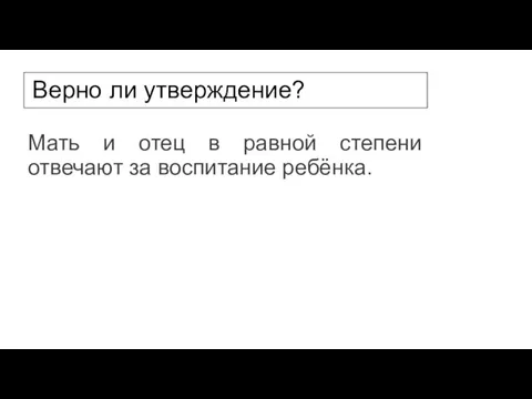 Верно ли утверждение? Мать и отец в равной степени отвечают за воспитание ребёнка.