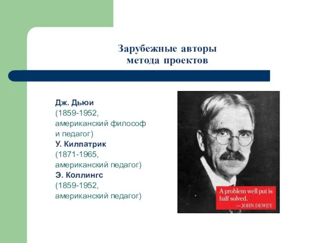 Зарубежные авторы метода проектов Дж. Дьюи (1859-1952, американский философ и педагог) У.