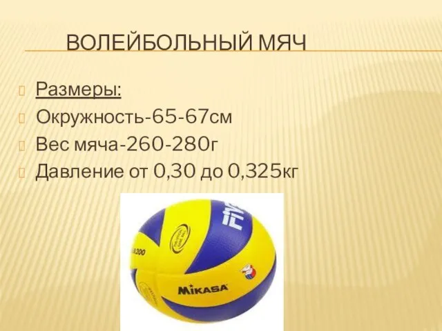 ВОЛЕЙБОЛЬНЫЙ МЯЧ Размеры: Окружность-65-67см Вес мяча-260-280г Давление от 0,30 до 0,325кг