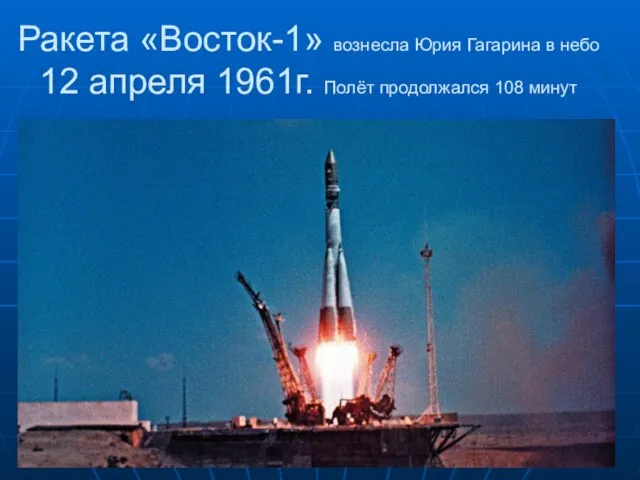 Ракета «Восток-1» вознесла Юрия Гагарина в небо 12 апреля 1961г. Полёт продолжался 108 минут